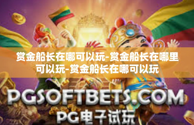 赏金船长在哪可以玩-赏金船长在哪里可以玩-赏金船长在哪可以玩