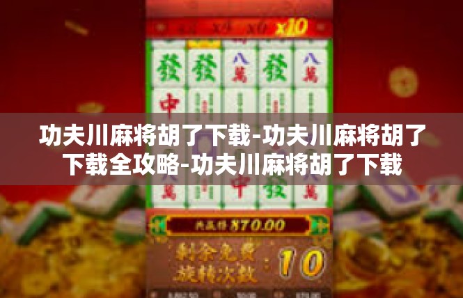 功夫川麻将胡了下载-功夫川麻将胡了下载全攻略-功夫川麻将胡了下载