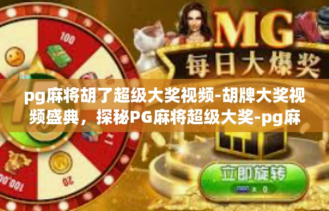pg麻将胡了超级大奖视频-胡牌大奖视频盛典，探秘PG麻将超级大奖-pg麻将胡了超级大奖视频