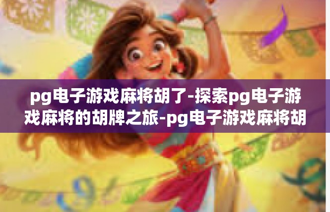 pg电子游戏麻将胡了-探索pg电子游戏麻将的胡牌之旅-pg电子游戏麻将胡了