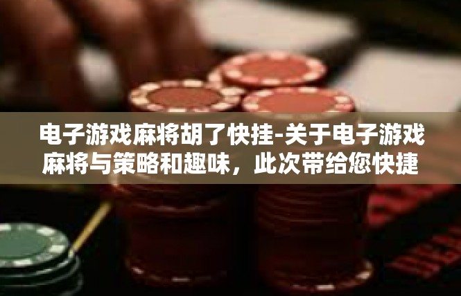 电子游戏麻将胡了快挂-关于电子游戏麻将与策略和趣味，此次带给您快捷的成功案例解析—胡麻落册快挂解析-电子游戏麻将胡了快挂