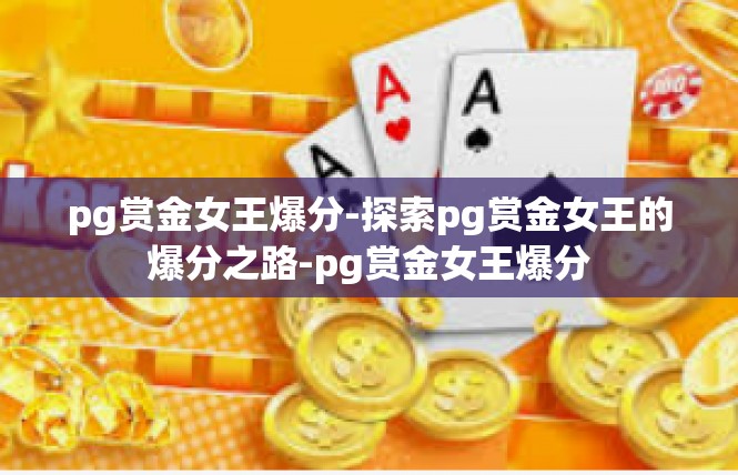 pg赏金女王爆分-探索pg赏金女王的爆分之路-pg赏金女王爆分