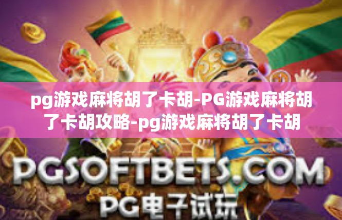 pg游戏麻将胡了卡胡-PG游戏麻将胡了卡胡攻略-pg游戏麻将胡了卡胡