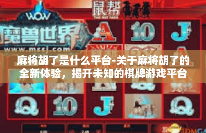 麻将胡了是什么平台-关于麻将胡了的全新体验，揭开未知的棋牌游戏平台-麻将胡了是什么平台