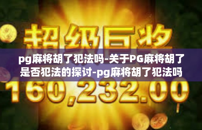 pg麻将胡了犯法吗-关于PG麻将胡了是否犯法的探讨-pg麻将胡了犯法吗