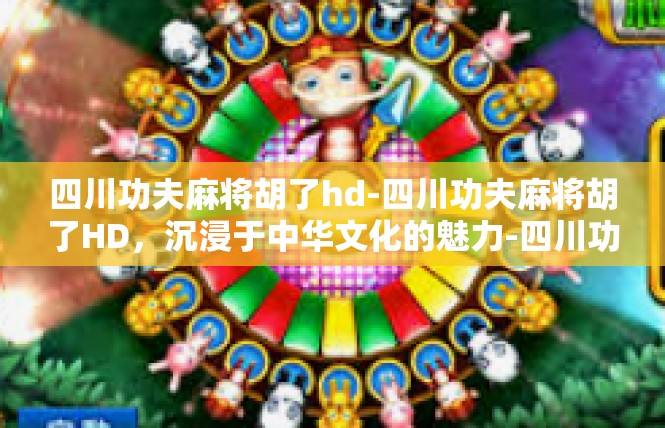 四川功夫麻将胡了hd-四川功夫麻将胡了HD，沉浸于中华文化的魅力-四川功夫麻将胡了hd
