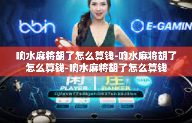 响水麻将胡了怎么算钱-响水麻将胡了怎么算钱-响水麻将胡了怎么算钱