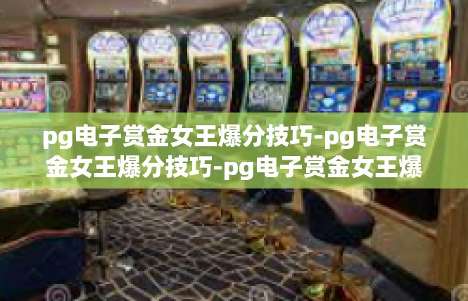 pg电子赏金女王爆分技巧-pg电子赏金女王爆分技巧-pg电子赏金女王爆分技巧