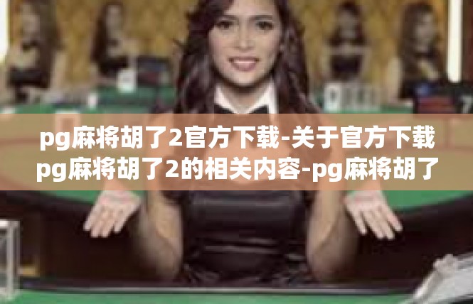 pg麻将胡了2官方下载-关于官方下载pg麻将胡了2的相关内容-pg麻将胡了2官方下载