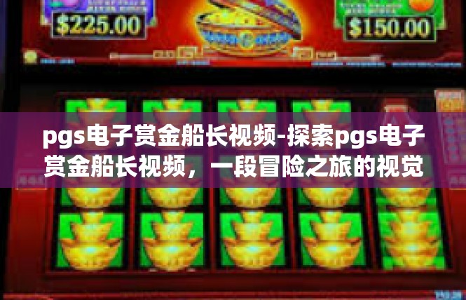 pgs电子赏金船长视频-探索pgs电子赏金船长视频，一段冒险之旅的视觉盛宴-pgs电子赏金船长视频
