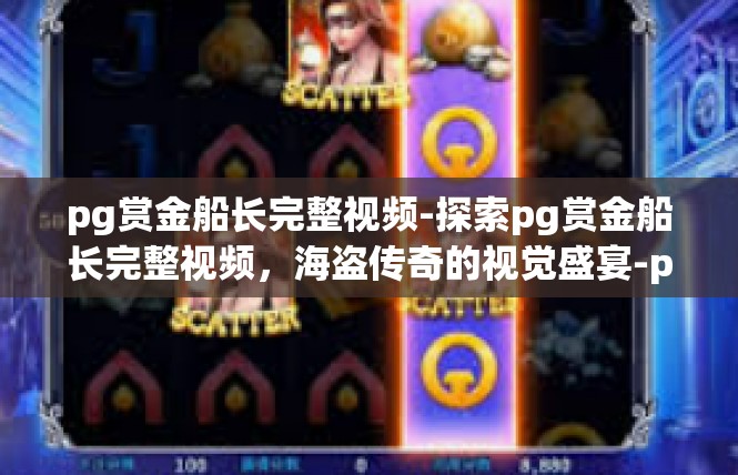 pg赏金船长完整视频-探索pg赏金船长完整视频，海盗传奇的视觉盛宴-pg赏金船长完整视频