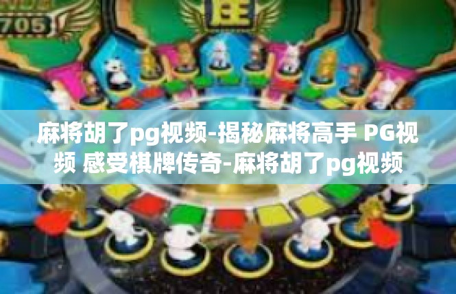麻将胡了pg视频-揭秘麻将高手 PG视频 感受棋牌传奇-麻将胡了pg视频