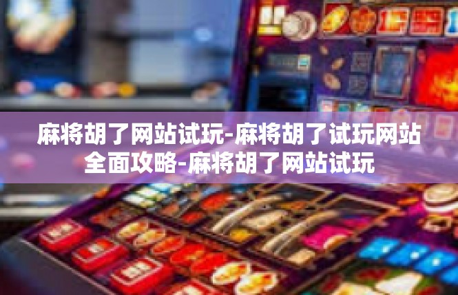 麻将胡了网站试玩-麻将胡了试玩网站全面攻略-麻将胡了网站试玩