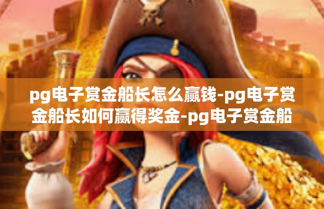 pg电子赏金船长怎么赢钱-pg电子赏金船长如何赢得奖金-pg电子赏金船长怎么赢钱