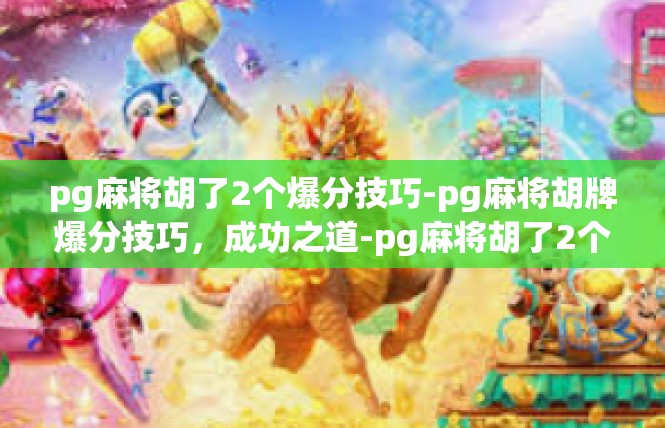 pg麻将胡了2个爆分技巧-pg麻将胡牌爆分技巧，成功之道-pg麻将胡了2个爆分技巧