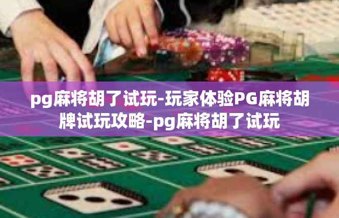 pg麻将胡了试玩-玩家体验PG麻将胡牌试玩攻略-pg麻将胡了试玩