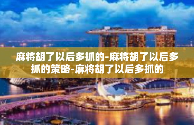 麻将胡了以后多抓的-麻将胡了以后多抓的策略-麻将胡了以后多抓的