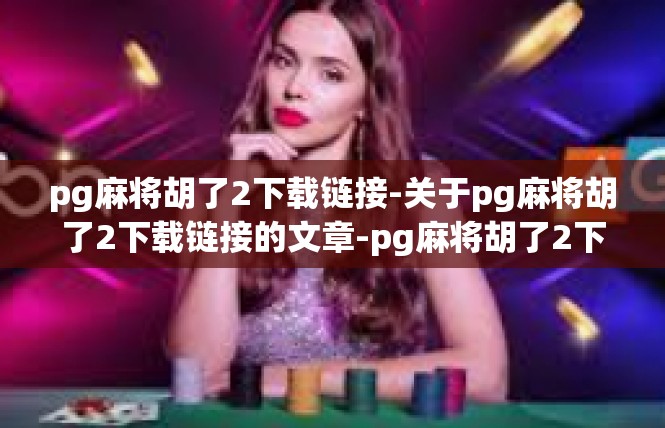 pg麻将胡了2下载链接-关于pg麻将胡了2下载链接的文章-pg麻将胡了2下载链接