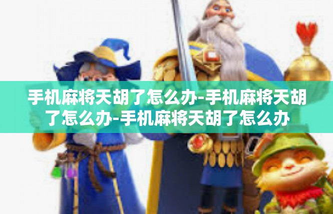 手机麻将天胡了怎么办-手机麻将天胡了怎么办-手机麻将天胡了怎么办