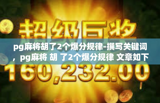 pg麻将胡了2个爆分规律-撰写关键词，pg麻将 胡 了2个爆分规律 文章如下，pg麻将胡了2个爆分规律