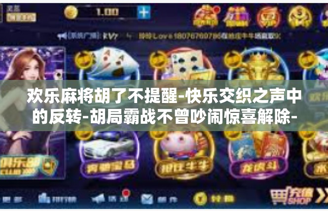 欢乐麻将胡了不提醒-快乐交织之声中的反转-胡局霸战不曾吵闹惊喜解除-欢乐麻将胡了不提醒