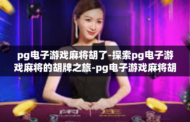 pg电子游戏麻将胡了-探索pg电子游戏麻将的胡牌之旅-pg电子游戏麻将胡了