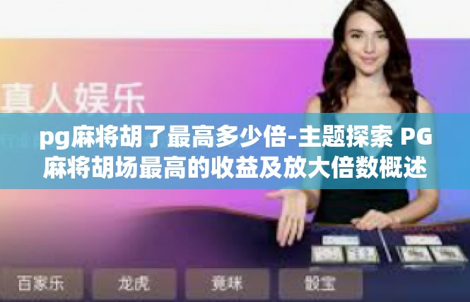 pg麻将胡了最高多少倍-主题探索 PG麻将胡场最高的收益及放大倍数概述-pg麻将胡了最高多少倍