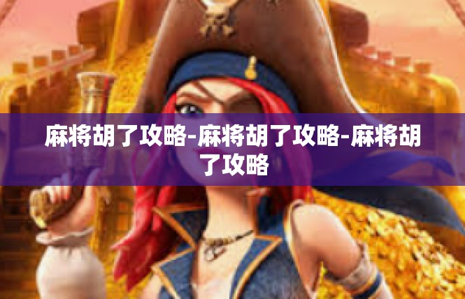 麻将胡了攻略-麻将胡了攻略-麻将胡了攻略