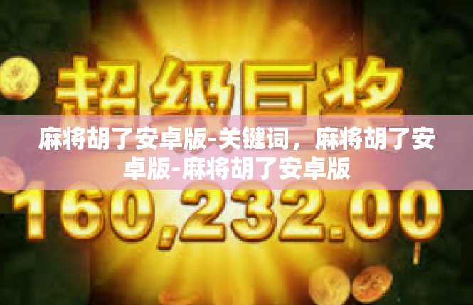 麻将胡了安卓版-关键词，麻将胡了安卓版-麻将胡了安卓版
