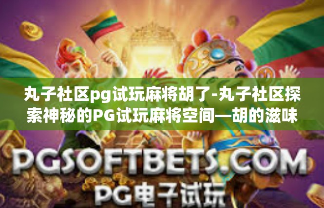 丸子社区pg试玩麻将胡了-丸子社区探索神秘的PG试玩麻将空间—胡的滋味已上演！丸子社区pg试玩麻将胡了