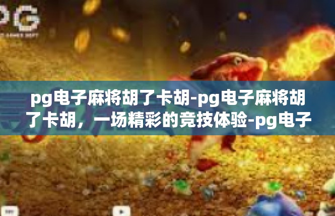 pg电子麻将胡了卡胡-pg电子麻将胡了卡胡，一场精彩的竞技体验-pg电子麻将胡了卡胡