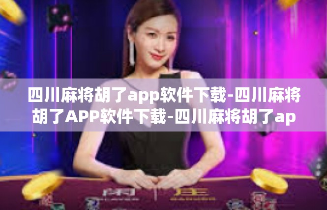四川麻将胡了app软件下载-四川麻将胡了APP软件下载-四川麻将胡了app软件下载