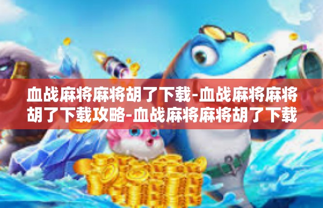血战麻将麻将胡了下载-血战麻将麻将胡了下载攻略-血战麻将麻将胡了下载