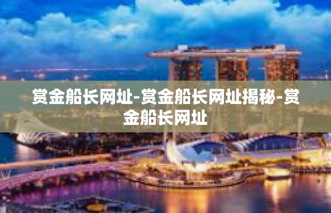 赏金船长网址-赏金船长网址揭秘-赏金船长网址