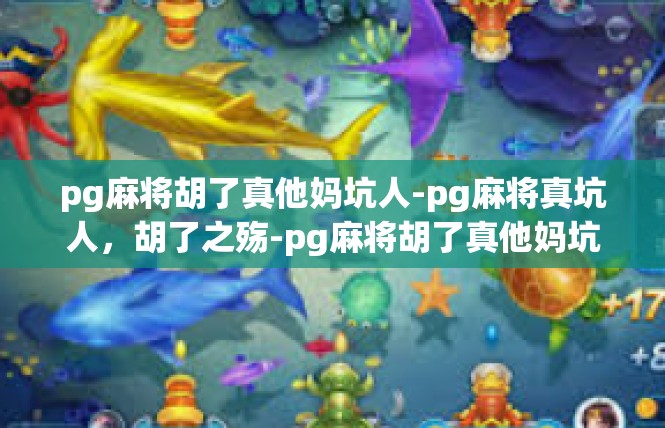 pg麻将胡了真他妈坑人-pg麻将真坑人，胡了之殇-pg麻将胡了真他妈坑人