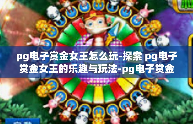 pg电子赏金女王怎么玩-探索 pg电子赏金女王的乐趣与玩法-pg电子赏金女王怎么玩