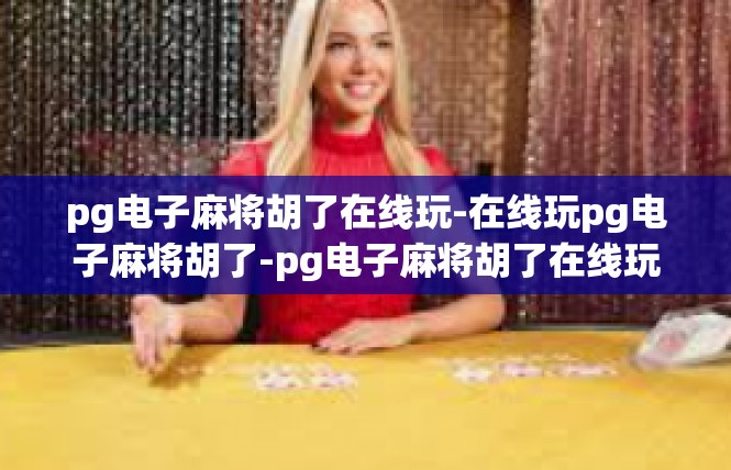 pg电子麻将胡了在线玩-在线玩pg电子麻将胡了-pg电子麻将胡了在线玩