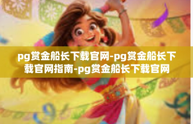 pg赏金船长下载官网-pg赏金船长下载官网指南-pg赏金船长下载官网