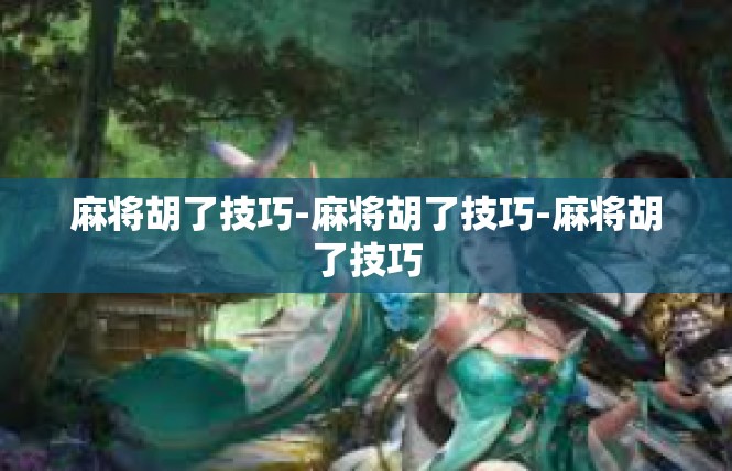麻将胡了技巧-麻将胡了技巧-麻将胡了技巧