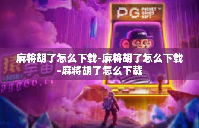 麻将胡了怎么下载-麻将胡了怎么下载-麻将胡了怎么下载