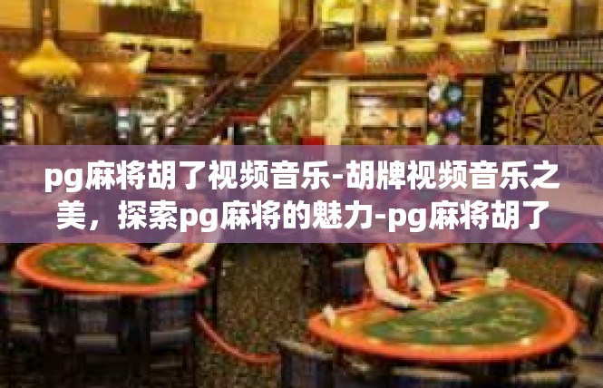 pg麻将胡了视频音乐-胡牌视频音乐之美，探索pg麻将的魅力-pg麻将胡了视频音乐