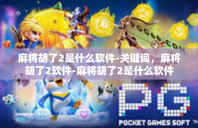 麻将胡了2是什么软件-关键词，麻将胡了2软件-麻将胡了2是什么软件