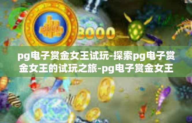 pg电子赏金女王试玩-探索pg电子赏金女王的试玩之旅-pg电子赏金女王试玩