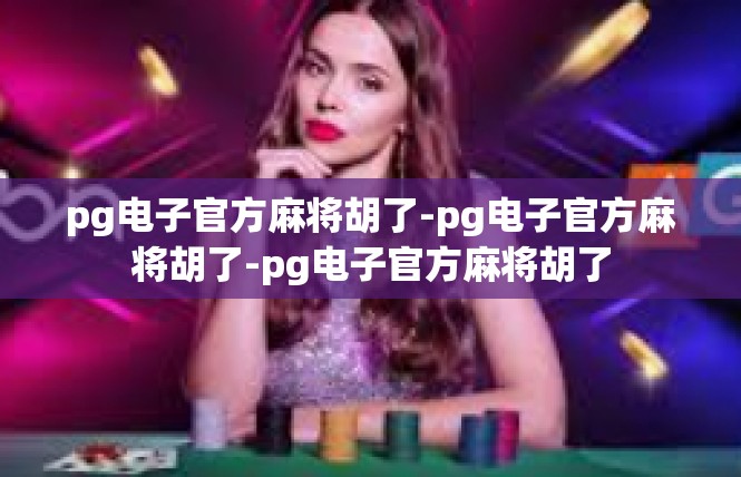 pg电子官方麻将胡了-pg电子官方麻将胡了-pg电子官方麻将胡了