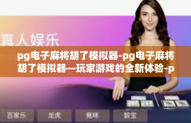 pg电子麻将胡了模拟器-pg电子麻将胡了模拟器—玩家游戏的全新体验-pg电子麻将胡了模拟器