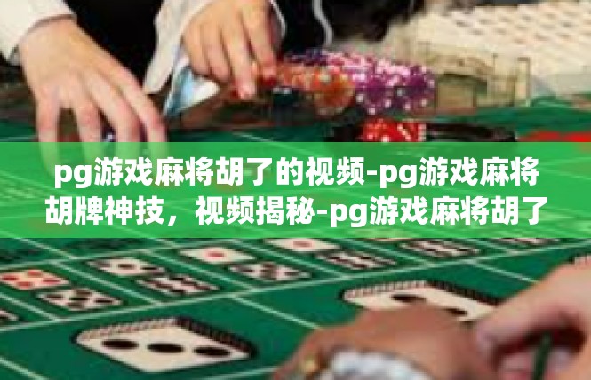 pg游戏麻将胡了的视频-pg游戏麻将胡牌神技，视频揭秘-pg游戏麻将胡了的视频