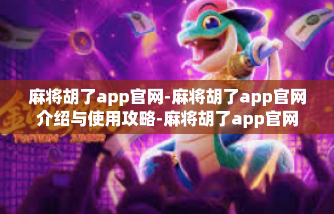 麻将胡了app官网-麻将胡了app官网介绍与使用攻略-麻将胡了app官网