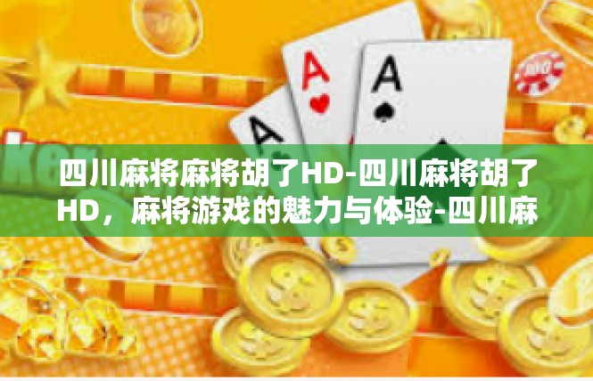 四川麻将麻将胡了HD-四川麻将胡了HD，麻将游戏的魅力与体验-四川麻将麻将胡了HD