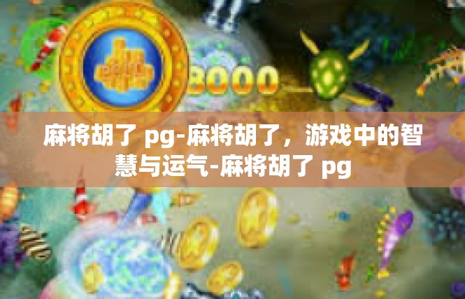 麻将胡了 pg-麻将胡了，游戏中的智慧与运气-麻将胡了 pg