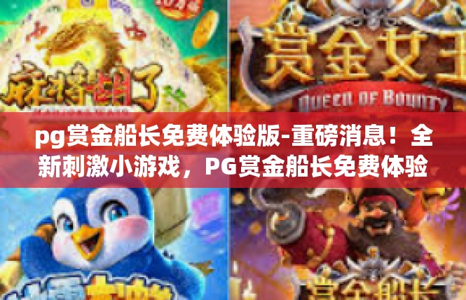pg赏金船长免费体验版-重磅消息！全新刺激小游戏，PG赏金船长免费体验版曝光！pg赏金船长免费体验版